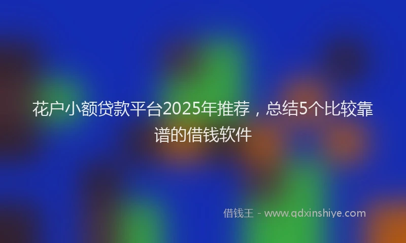 花户小额贷款平台2025年推荐，总结5个比较靠谱的借钱软件