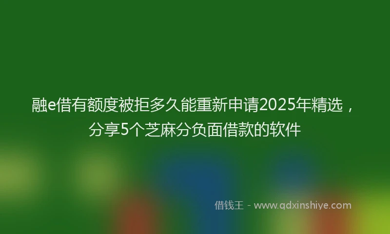 融e借有额度被拒多久能重新申请2025年精选，分享5个芝麻分负面借款的软件