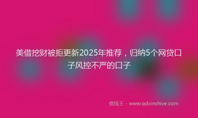 美借挖财被拒更新2025年推荐，归纳5个网贷口子风控不严的口子
