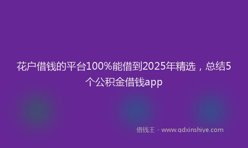 花户借钱的平台100%能借到2025年精选，总结5个公积金借钱app
