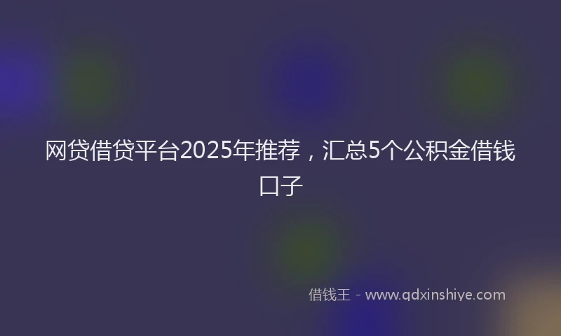 网贷借贷平台2025年推荐，汇总5个公积金借钱口子