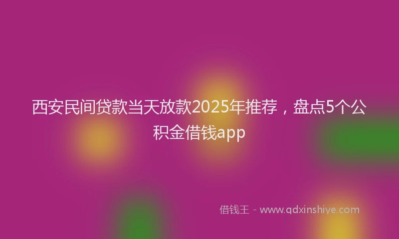 西安民间贷款当天放款2025年推荐，盘点5个公积金借钱app