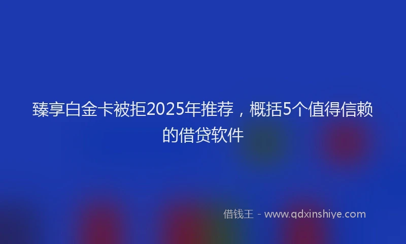 臻享白金卡被拒2025年推荐，概括5个值得信赖的借贷软件
