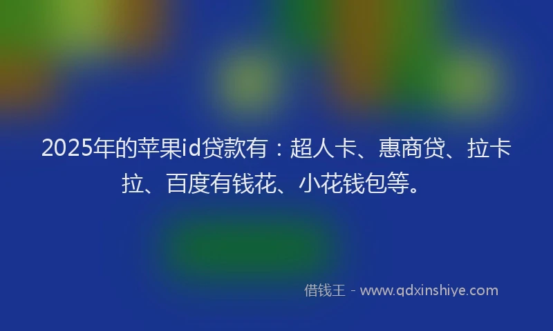 2025年的苹果id贷款有：超人卡、惠商贷、拉卡拉、百度有钱花、小花钱包等。