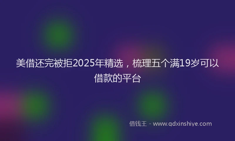 美借还完被拒2025年精选，梳理五个满19岁可以借款的平台