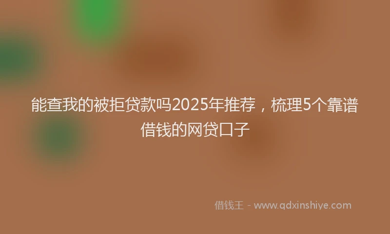 能查我的被拒贷款吗2025年推荐，梳理5个靠谱借钱的网贷口子