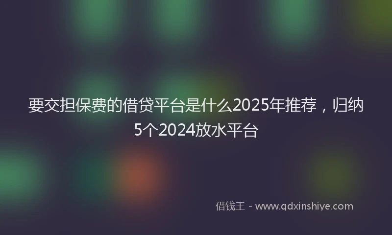 要交担保费的借贷平台是什么2025年推荐，归纳5个2024放水平台
