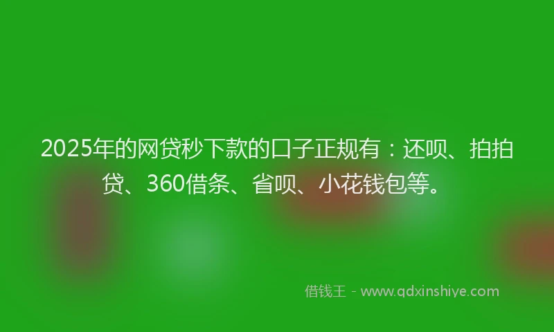 2025年的网贷秒下款的口子正规有：还呗、拍拍贷、360借条、省呗、小花钱包等。