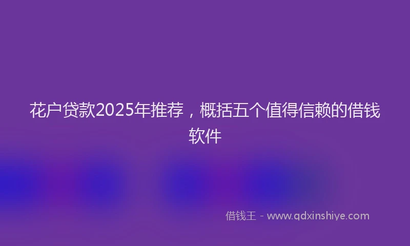 花户贷款2025年推荐，概括五个值得信赖的借钱软件