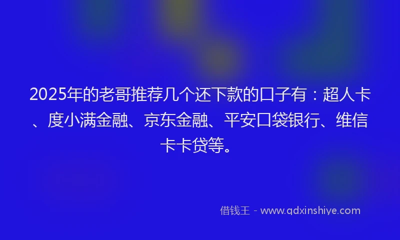 2025年的老哥推荐几个还下款的口子有：超人卡、度小满金融、京东金融、平安口袋银行、维信卡卡贷等。