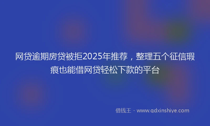 网贷逾期房贷被拒2025年推荐，整理五个征信瑕疵也能借网贷轻松下款的平台