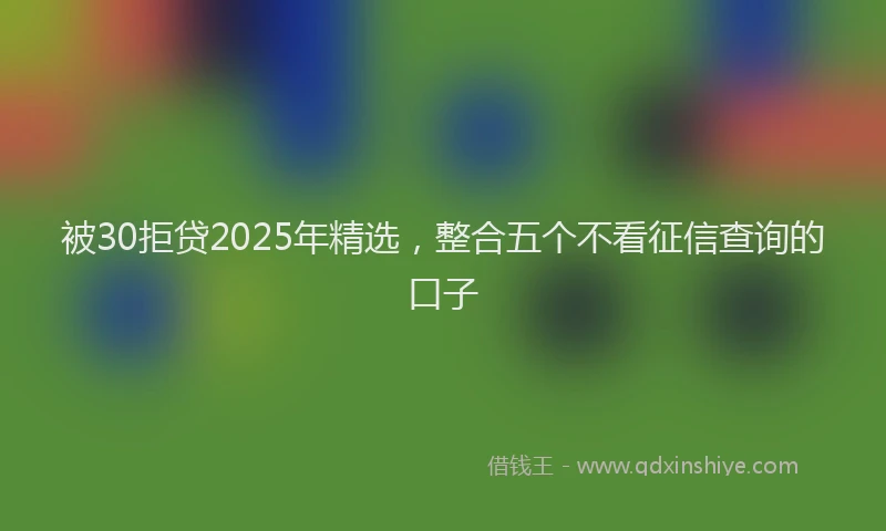 被30拒贷2025年精选，整合五个不看征信查询的口子