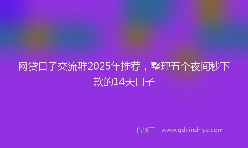 网贷口子交流群2025年推荐，整理五个夜间秒下款的14天口子