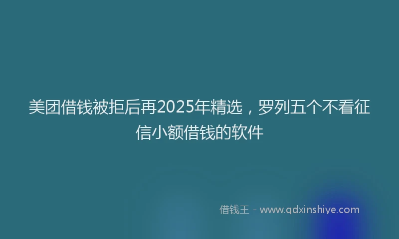 美团借钱被拒后再2025年精选，罗列五个不看征信小额借钱的软件