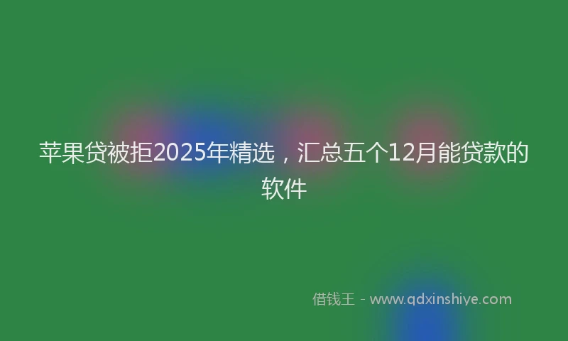 苹果贷被拒2025年精选，汇总五个12月能贷款的软件