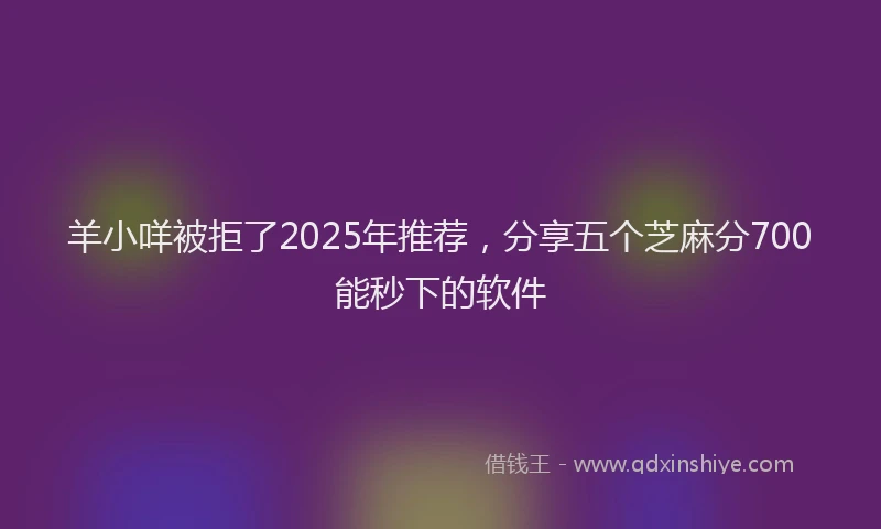 羊小咩被拒了2025年推荐，分享五个芝麻分700能秒下的软件