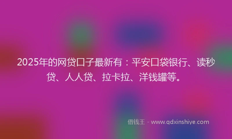 2025年的网贷口子最新有：平安口袋银行、读秒贷、人人贷、拉卡拉、洋钱罐等。