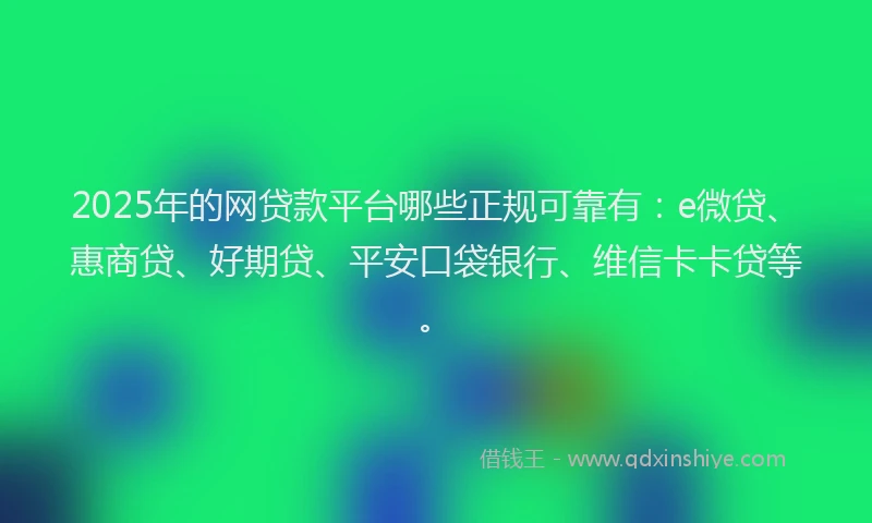 2025年的网贷款平台哪些正规可靠有：e微贷、惠商贷、好期贷、平安口袋银行、维信卡卡贷等。