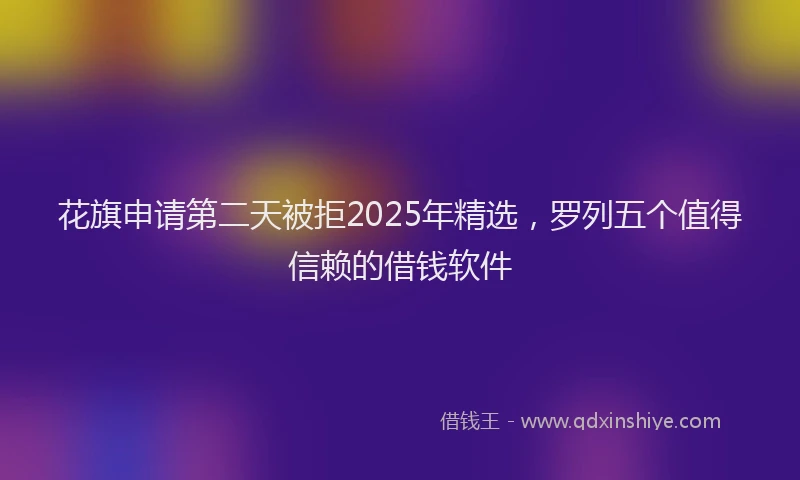 花旗申请第二天被拒2025年精选，罗列五个值得信赖的借钱软件
