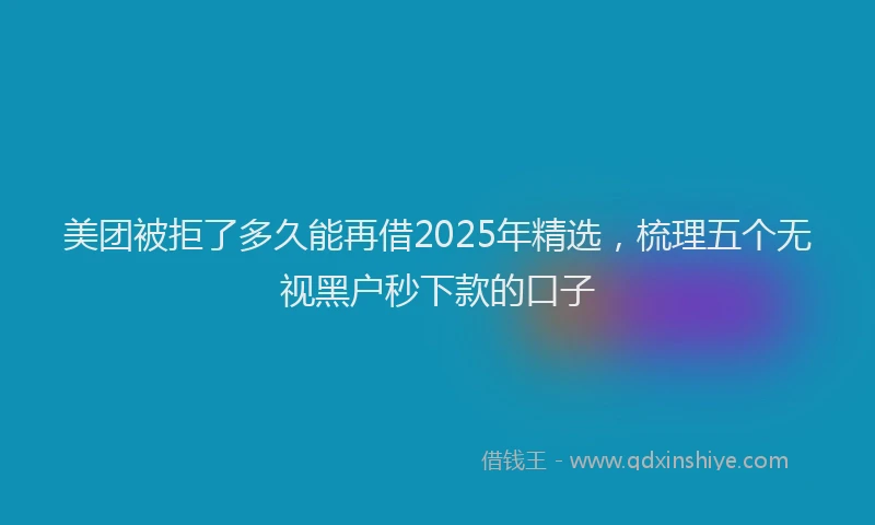 美团被拒了多久能再借2025年精选，梳理五个无视黑户秒下款的口子