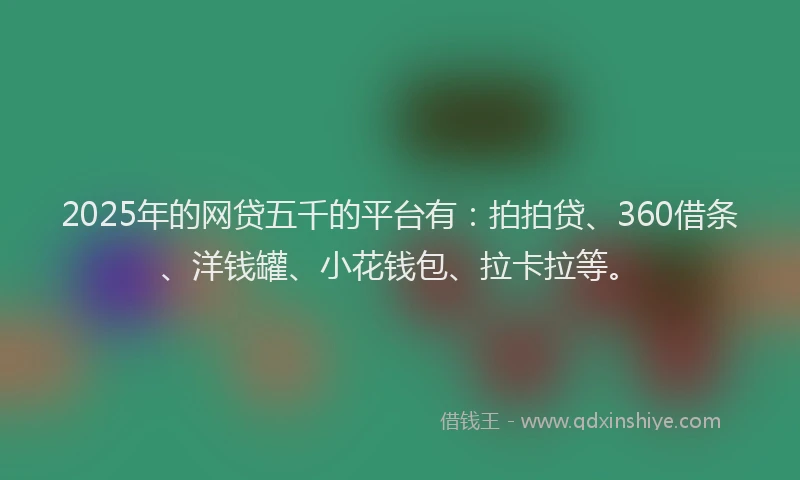 2025年的网贷五千的平台有：拍拍贷、360借条、洋钱罐、小花钱包、拉卡拉等。