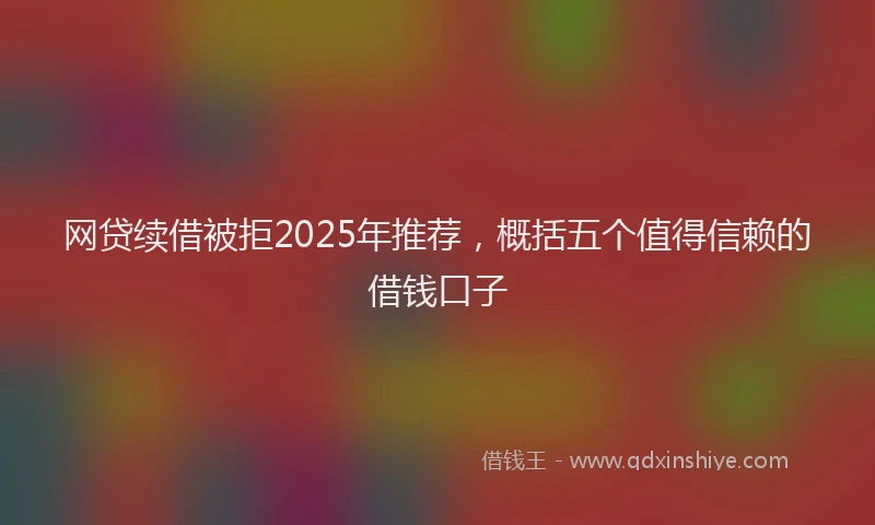 网贷续借被拒2025年推荐，概括五个值得信赖的借钱口子
