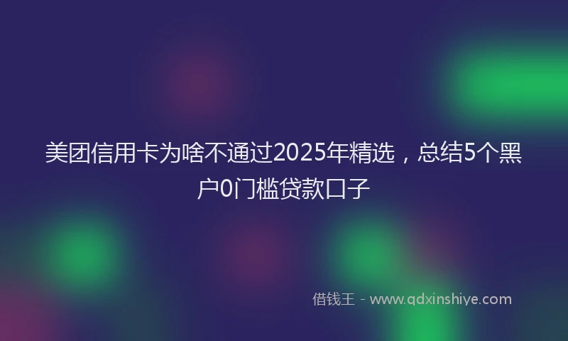 美团信用卡为啥不通过2025年精选，总结5个黑户0门槛贷款口子