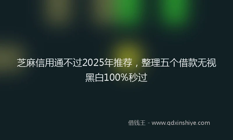 芝麻信用通不过2025年推荐，整理五个借款无视黑白100%秒过