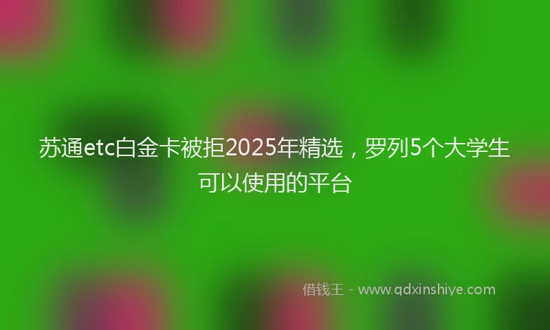 苏通etc白金卡被拒2025年精选，罗列5个大学生可以使用的平台