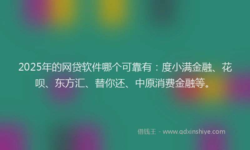 2025年的网贷软件哪个可靠有：度小满金融、花呗、东方汇、替你还、中原消费金融等。