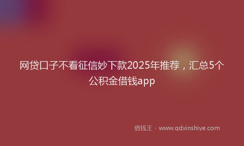 网贷口子不看征信妙下款2025年推荐，汇总5个公积金借钱app
