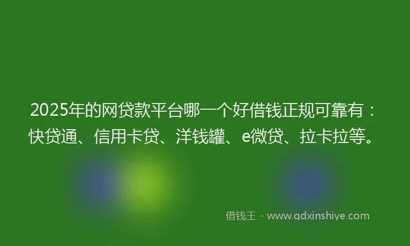 2025年的网贷款平台哪一个好借钱正规可靠有：快贷通、信用卡贷、洋钱罐、e微贷、拉卡拉等。