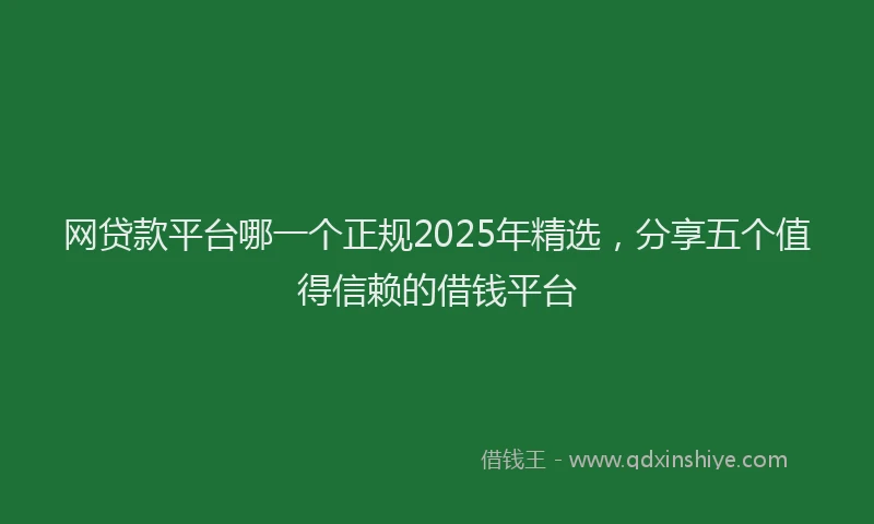 网贷款平台哪一个正规2025年精选，分享五个值得信赖的借钱平台