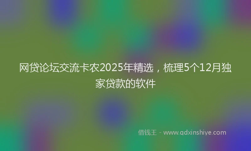 网贷论坛交流卡农2025年精选，梳理5个12月独家贷款的软件