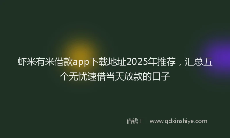 虾米有米借款app下载地址2025年推荐，汇总五个无忧速借当天放款的口子