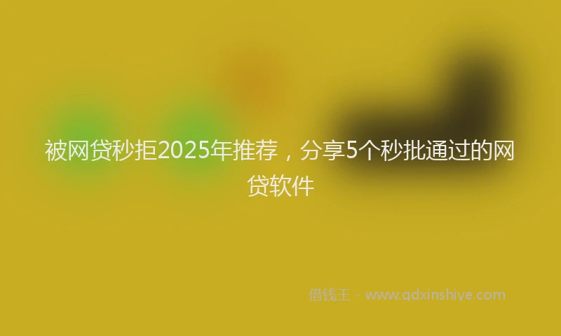 被网贷秒拒2025年推荐，分享5个秒批通过的网贷软件