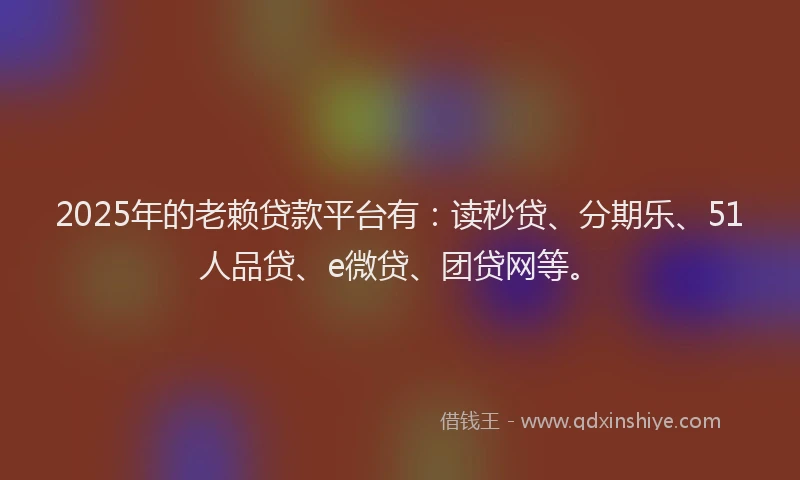 2025年的老赖贷款平台有：读秒贷、分期乐、51人品贷、e微贷、团贷网等。