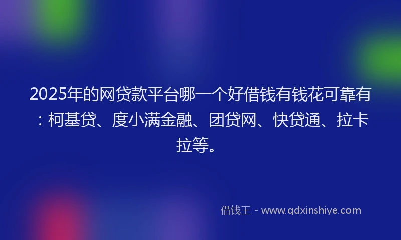 2025年的网贷款平台哪一个好借钱有钱花可靠有：柯基贷、度小满金融、团贷网、快贷通、拉卡拉等。