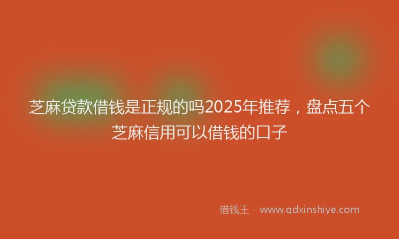 芝麻贷款借钱是正规的吗2025年推荐，盘点五个芝麻信用可以借钱的口子