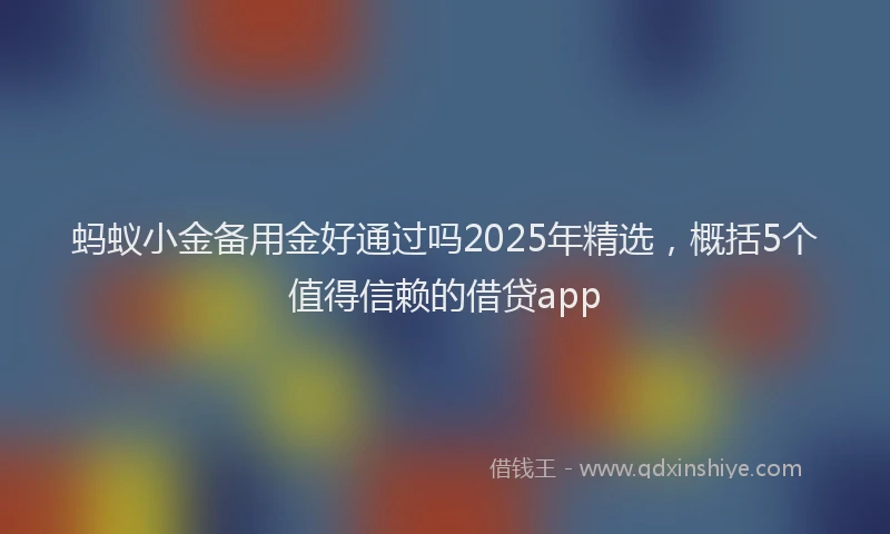 蚂蚁小金备用金好通过吗2025年精选，概括5个值得信赖的借贷app