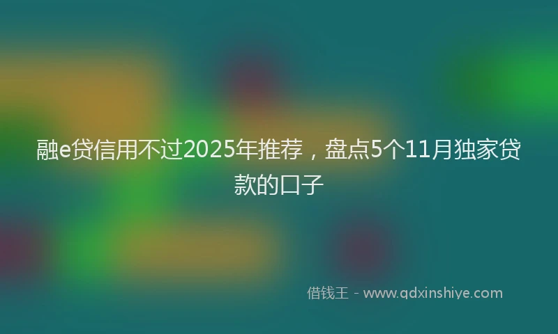 融e贷信用不过2025年推荐，盘点5个11月独家贷款的口子