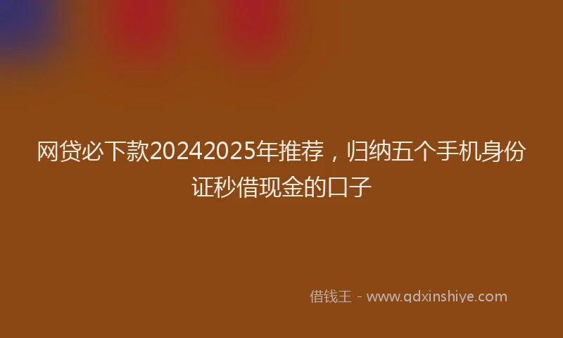 网贷必下款20242025年推荐，归纳五个手机身份证秒借现金的口子