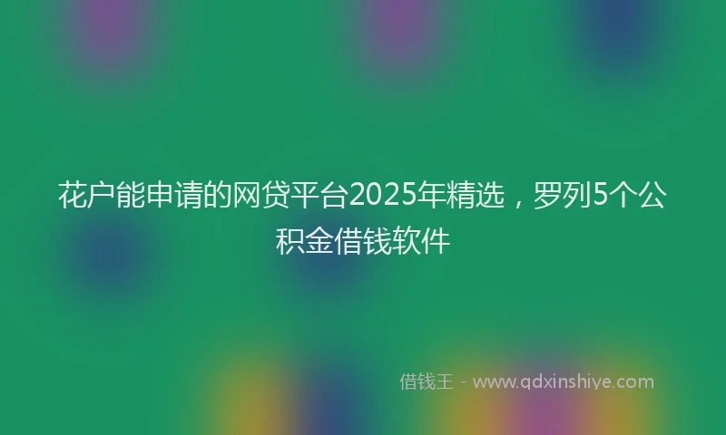花户能申请的网贷平台2025年精选，罗列5个公积金借钱软件