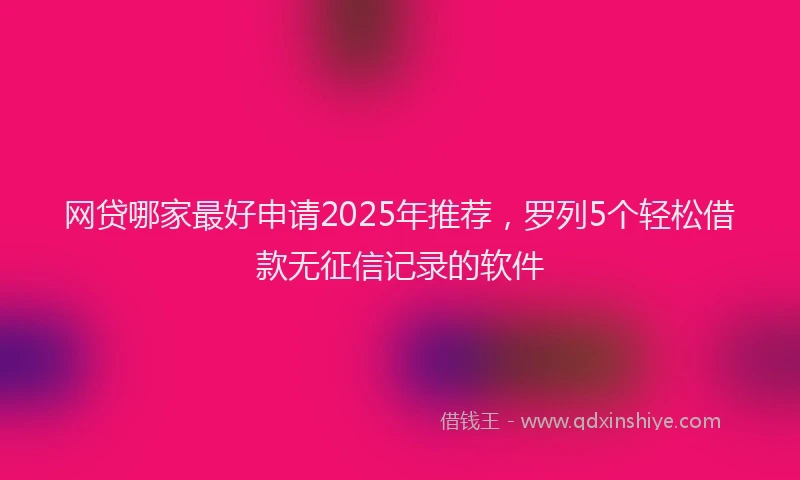 网贷哪家最好申请2025年推荐，罗列5个轻松借款无征信记录的软件