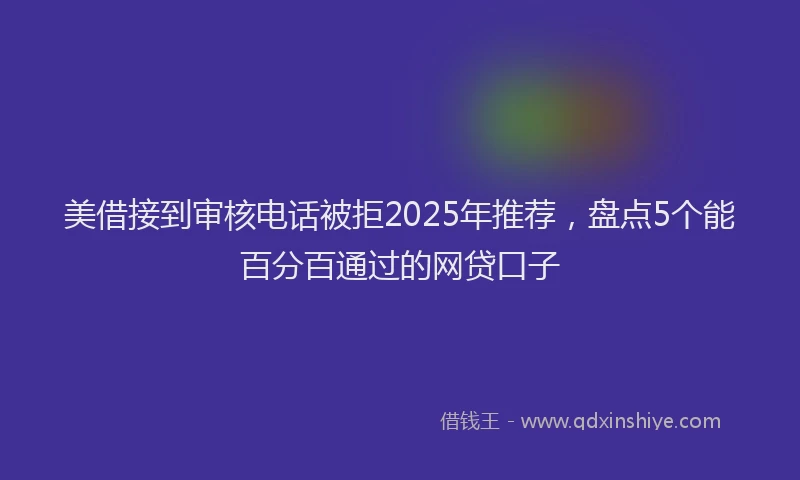 美借接到审核电话被拒2025年推荐，盘点5个能百分百通过的网贷口子