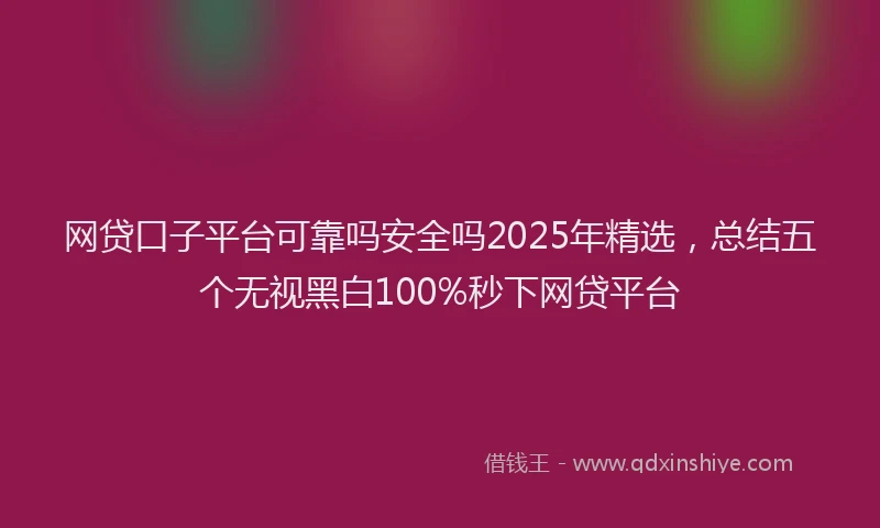网贷口子平台可靠吗安全吗2025年精选，总结五个无视黑白100%秒下网贷平台