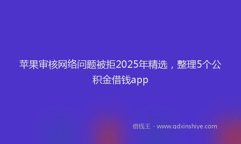 苹果审核网络问题被拒2025年精选，整理5个公积金借钱app