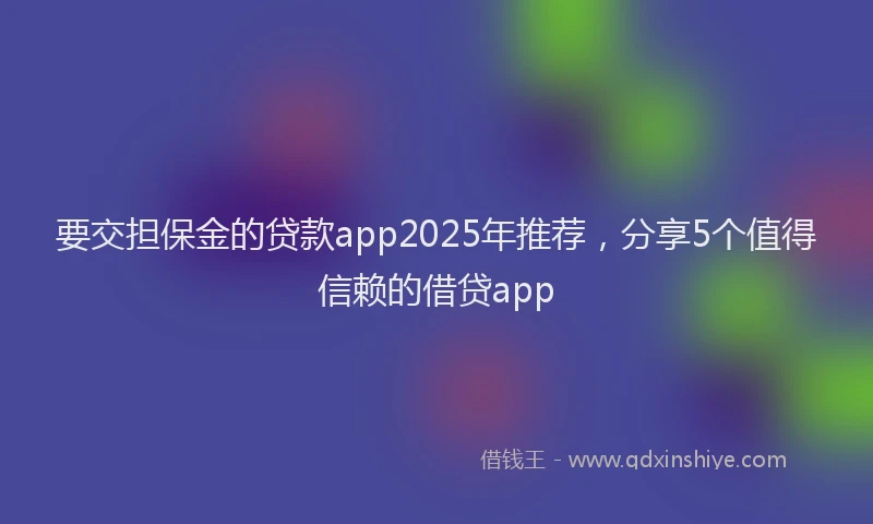 要交担保金的贷款app2025年推荐，分享5个值得信赖的借贷app