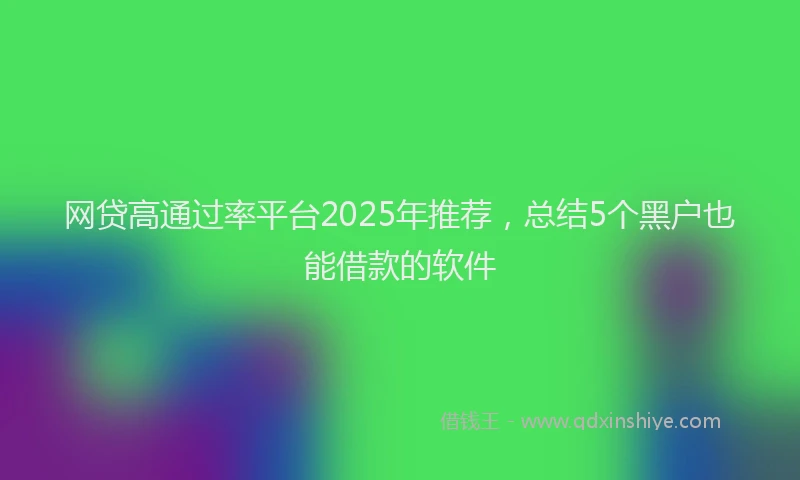 网贷高通过率平台2025年推荐，总结5个黑户也能借款的软件