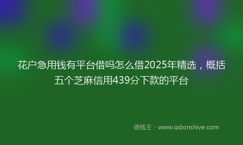 花户急用钱有平台借吗怎么借2025年精选，概括五个芝麻信用439分下款的平台